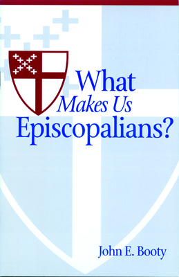 What Makes Us Episcopalians? by John E. Booty