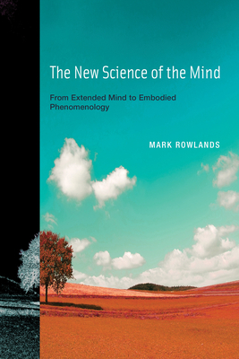 The New Science of the Mind: From Extended Mind to Embodied Phenomenology by Mark Rowlands
