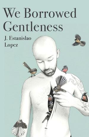 We Borrowed Gentleness by J. Estanislao Lopez