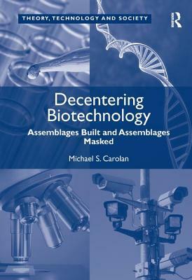 Decentering Biotechnology: Assemblages Built and Assemblages Masked by Michael S. Carolan