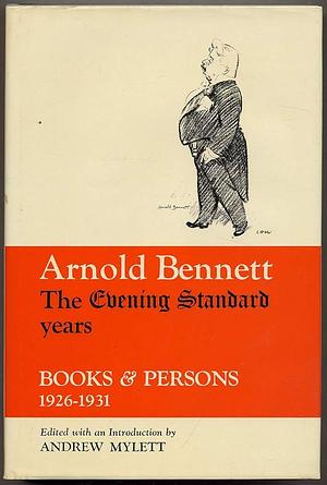 Arnold Bennett: the Evening Standard Years: "Books and Persons" 1926-1931 by Arnold Bennett