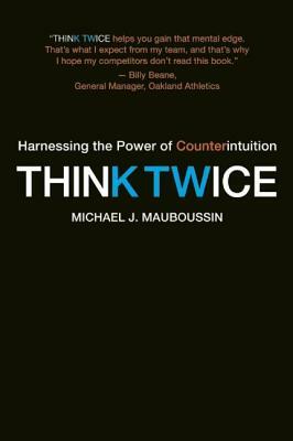 Think Twice: Harnessing the Power of Counterintuition by Michael J. Mauboussin