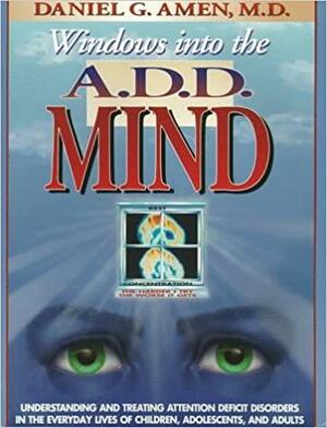 Windows Into the A.D.D. Mind: Understanding and Treating Attention Deficit Disorders in the Everyday Lives of Children, Adolescents and Adults by Daniel G. Amen