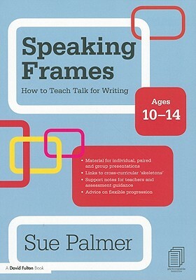 Speaking Frames: How to Teach Talk for Writing: Ages 10-14 by Sue Palmer