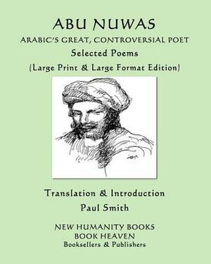 Abu Nuwas: ARABIC'S GREAT, CONTROVERSIAL POET Selected Poems: (Large Print & Large Format Edition) by Abu Nuwas, Paul Smith