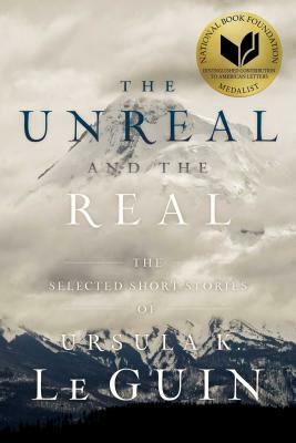 The Unreal and the Real: The Selected Short Stories of Ursula K. Le Guin by Ursula K. Le Guin