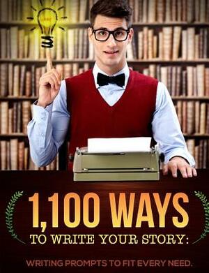 1,100 Ways to Write Your Story: Writing Prompts to Fit Every Need by James Mascia