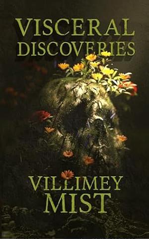 Visceral Discoveries: A Collection of Ill-fitted Horror by Villimey Mist