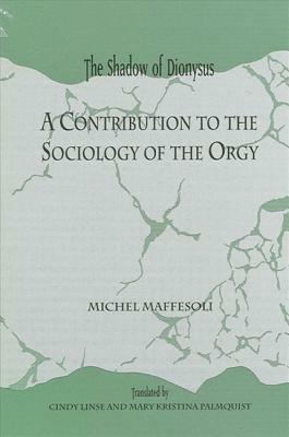 Shadow of Dionyspb: A Contribution to the Sociology of the Orgy by Michel Maffesoli
