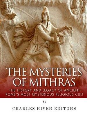 The Mysteries of Mithras: The History and Legacy of Ancient Rome's Most Mysterious Religious Cult by Charles River Editors