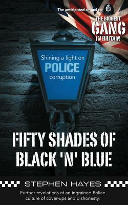 Fifty Shades of Black 'n' Blue - Further revelations of an ingrained Police culture of cover-ups and dishonesty by Stephen Hayes