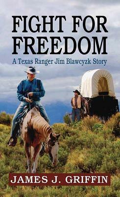 Fight for Freedom: A Texas Ranger Jim Blawcyzk Story by James J. Griffin