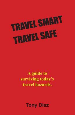 Travel Smart Travel Safe by Tony Diaz