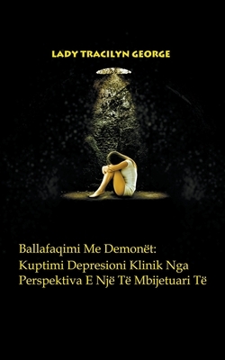 Ballafaqimi Me Demonët: Kuptimi Depresioni Klinik Nga Perspektiva E Një Të Mbijetuari Të by Tracilyn George