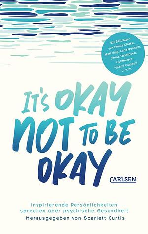 It's Not OK to Feel Blue (and other lies): Inspirational people open up about their mental health by Scarlett Curtis