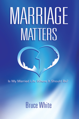 Marriage Matters: Is My Married Life Where It Should Be? by Bruce White