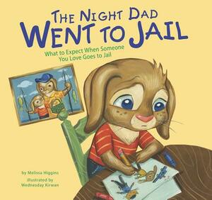 The Night Dad Went to Jail: What to Expect When Someone You Love Goes to Jail by Melissa Higgins