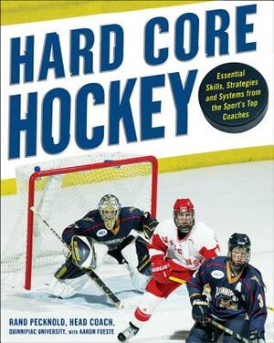Hard-Core Hockey: Essential Skills, Strategies, and Systems from the Sport's Top Coaches by Aaron Foeste, Rand Pecknold