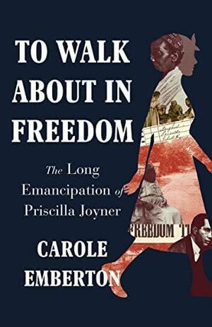 To Walk About in Freedom: The Long Emancipation of Priscilla Joyner by Carole Emberton