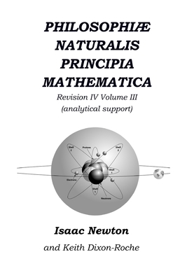 Philosophiæ Naturalis Principia Mathematica Revision IV - Volume III: Laws of Orbital Motion (physical constants and concept support) by Isaac Newton, Keith Dixon-Roche