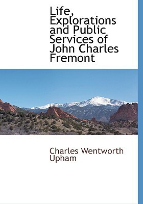 Life, Explorations and Public Services of John Charles Fremont by Charles Wentworth Upham