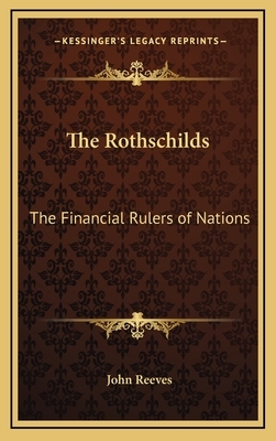 The Rothschilds: The Financial Rulers of Nations by John Reeves