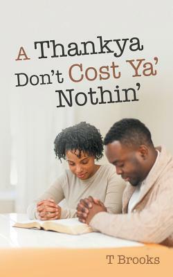 A Thankya Don'T Cost Ya' Nothin' by T. Brooks