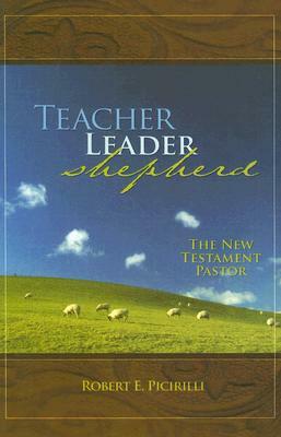 Teacher, Leader, Shepherd: The New Testament Pastor by Robert E. Picirilli