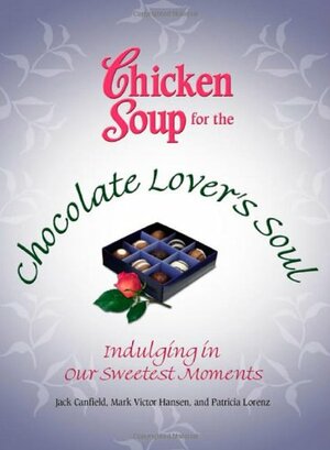 Chicken Soup for the Chocolate Lover's Soul: Indulging Our Sweetest Moments by Jack Canfield