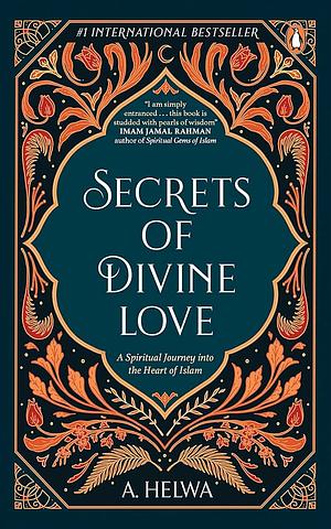 Secrets Of Divine Love: A Spiritual Journey Into The Heart Of Islam by A. Helwa