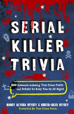 Serial Killer Trivia: 500 Insomnia-inducing True Crime Facts and Details to Keep You Up All Night by Kurtis-Giles Veysey, Nancy Alyssa Veysey, True Crime Seven