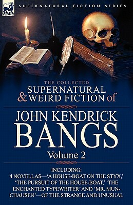 The Collected Supernatural and Weird Fiction of John Kendrick Bangs: Volume 2-Including 'a House-Boat on the Styx, ' and Three Other Novellas of the S by John Kendrick Bangs