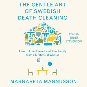 The Gentle Art of Swedish Death Cleaning: How to Free Yourself and Your Family from a Lifetime of Clutter by Margareta Magnusson