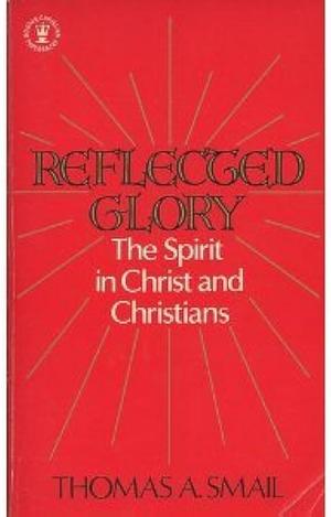 Reflected Glory: The Spirit in Christ and Christians by Thomas Allan Smail
