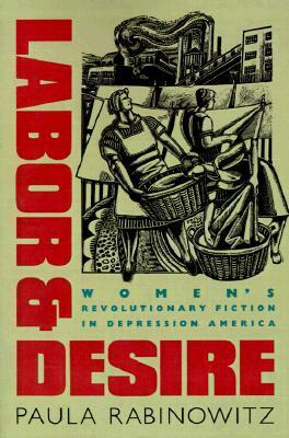 Labor & Desire: Women's Revolutionary Fiction in Depression America by Paula Rabinowitz