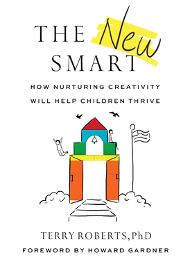 The New Smart: How Nurturing Creativity Will Help Children Thrive by Terry Roberts