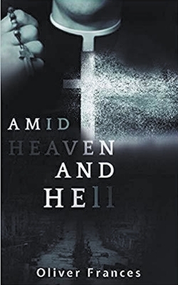 Amid Heaven and Hell by Oliver Frances