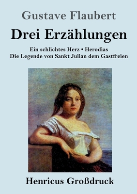 Drei Erzählungen (Großdruck): Ein schlichtes Herz / Die Legende von Sankt Julian dem Gastfreien / Herodias by Gustave Flaubert