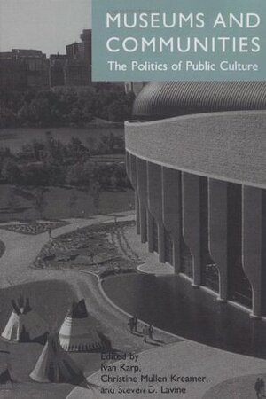 Museums and Communities: the politics of public culture by Steven D. Lavine, Ivan Karp, Christine Mullen Kreamer