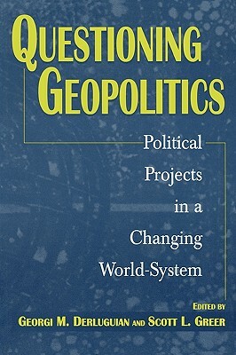 Questioning Geopolitics: Political Projects in a Changing World-System by Scott L. Greer, Georgi M. Derluguian