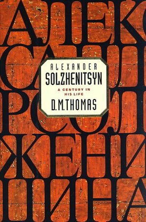 Alexander Solzhenitsyn: A Century in His Life by D.M. Thomas