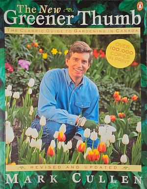 The New Greener Thumb: The Classic Guide to Gardening in Canada by Mark Cullen