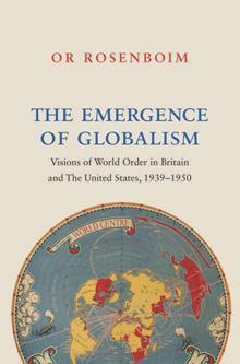 The Emergence of Globalism: Visions of World Order in Britain and the United States, 1939-1950 by Or Rosenboim