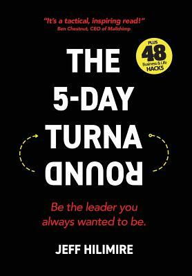 The 5-Day Turnaround: Be the Leader You Always Wanted to Be by Jeff Hilimire