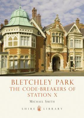 Bletchley Park: The Code-Breakers of Station X by Michael Smith