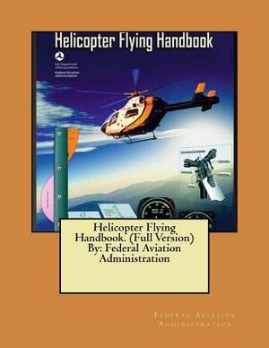 Helicopter Flying Handbook. (Full Version) By: Federal Aviation Administration by Federal Aviation Administration