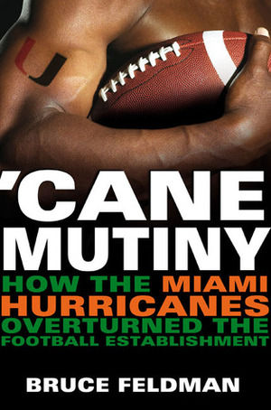 Cane Mutiny: How the Miami Hurricanes Overturned the Football Establishment by Bruce Feldman