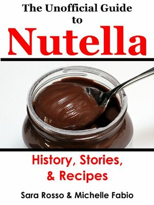 The Unofficial Guide to Nutella by Michelle Kaminsky, Michelle Fabio, Sara Rosso
