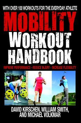 The Mobility Workout Handbook: Over 100 Sequences for Improved Performance, Reduced Injury, and Increased Flexibility by Michael Volkmar, David Kirschen, William Smith