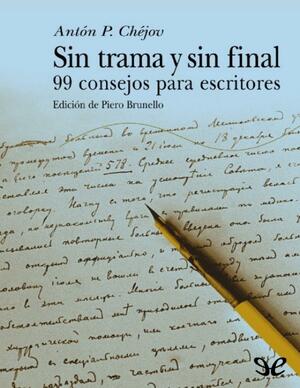 Sin trama y sin final: 99 consejos para escritores by Anton Chekhov